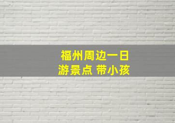 福州周边一日游景点 带小孩